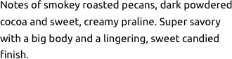 Notes of smokey roasted pecans,